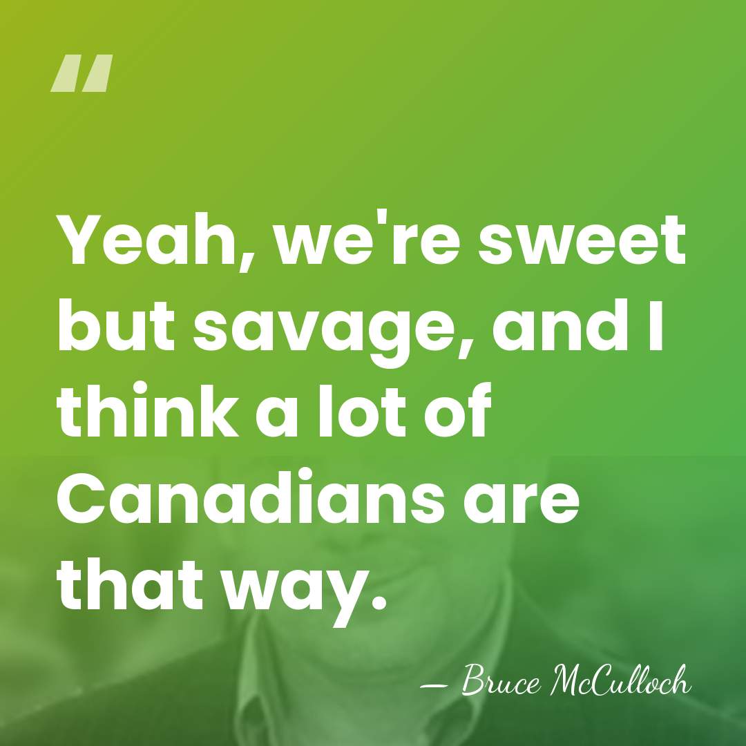 Yeah, we're sweet but savage, and I think a lot of Canadians&hellip; - Bruce McCulloch