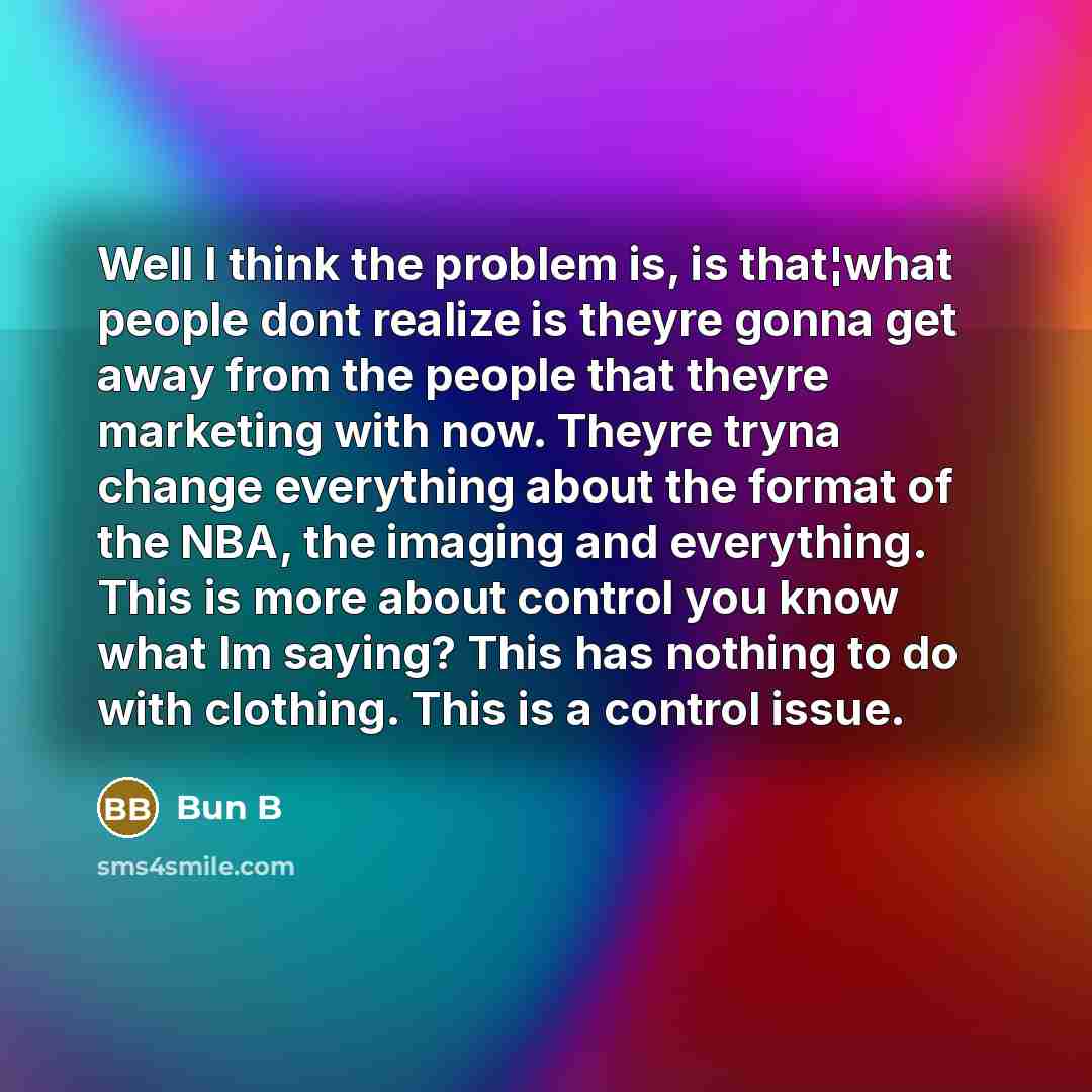 “Well I think the problem is, is that¦what people dont realize is theyre gonna get away from the people that theyre marketing with now. Theyre tryna change everything about the format of the NBA, the imaging and everything. This is more about control you know what Im saying? This has nothing to do…” quote by Bun B