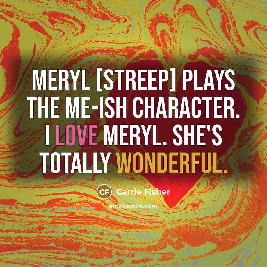 “Meryl [Streep] plays the me-ish character. I love Meryl. She's…” quote by Carrie Fisher