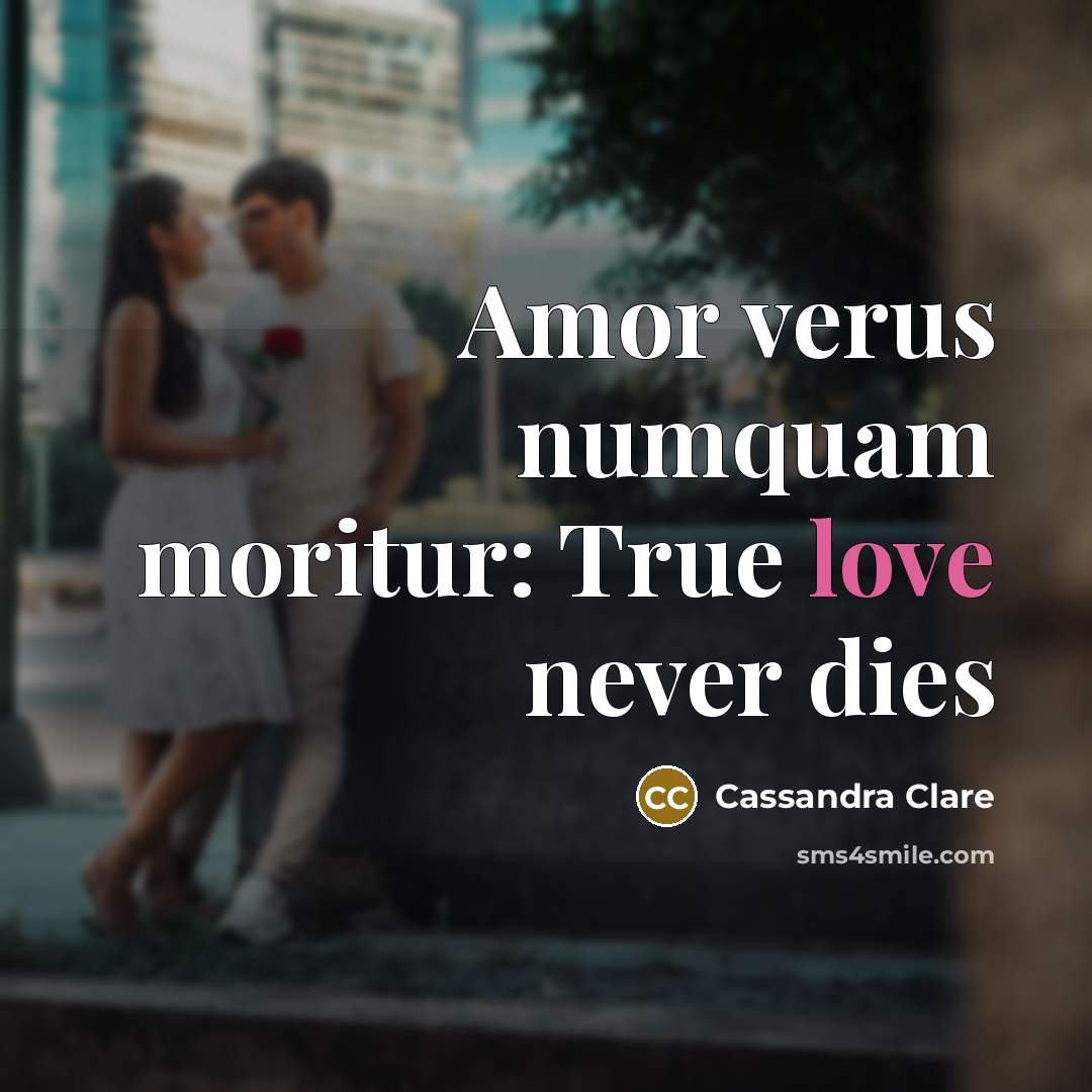 “Amor verus numquam moritur: True love never dies…” quote by Cassandra Clare