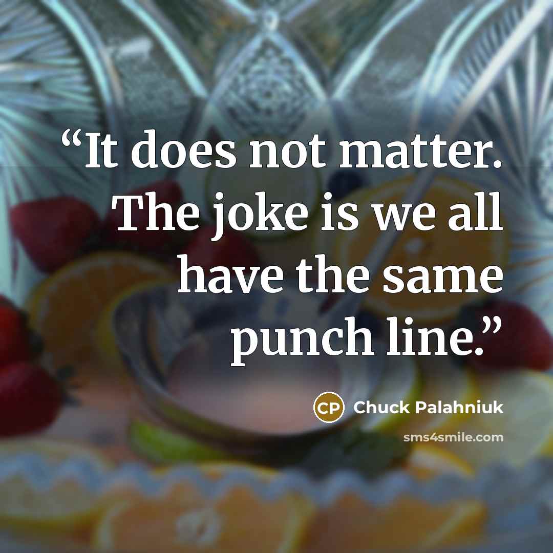 “It does not mat­ter. The joke is we all have the same punch line.” quote by Chuck Palahniuk