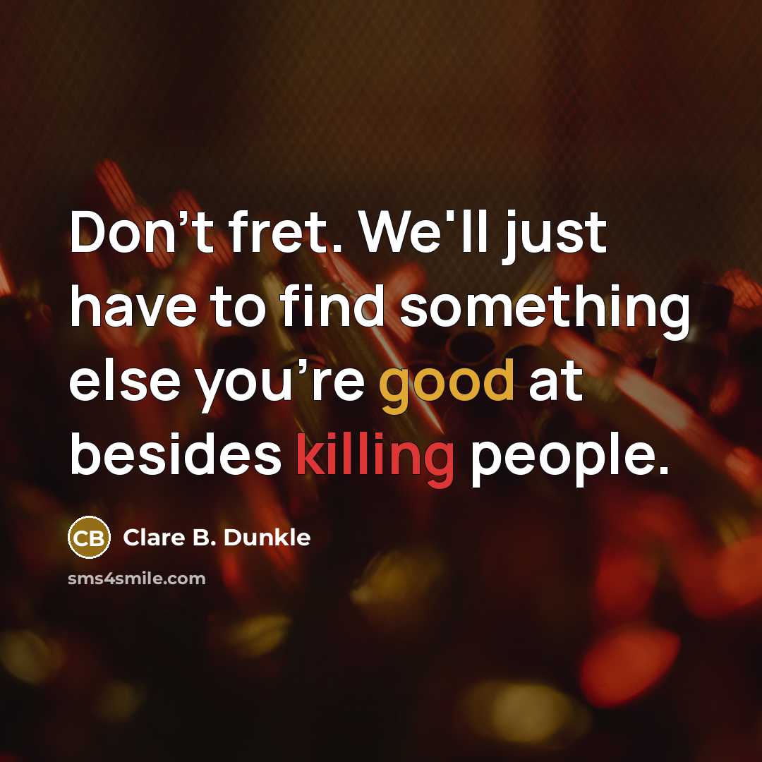 “Don't fret. We'll just have to find something else you're good at besides killing people.” quote by Clare B. Dunkle