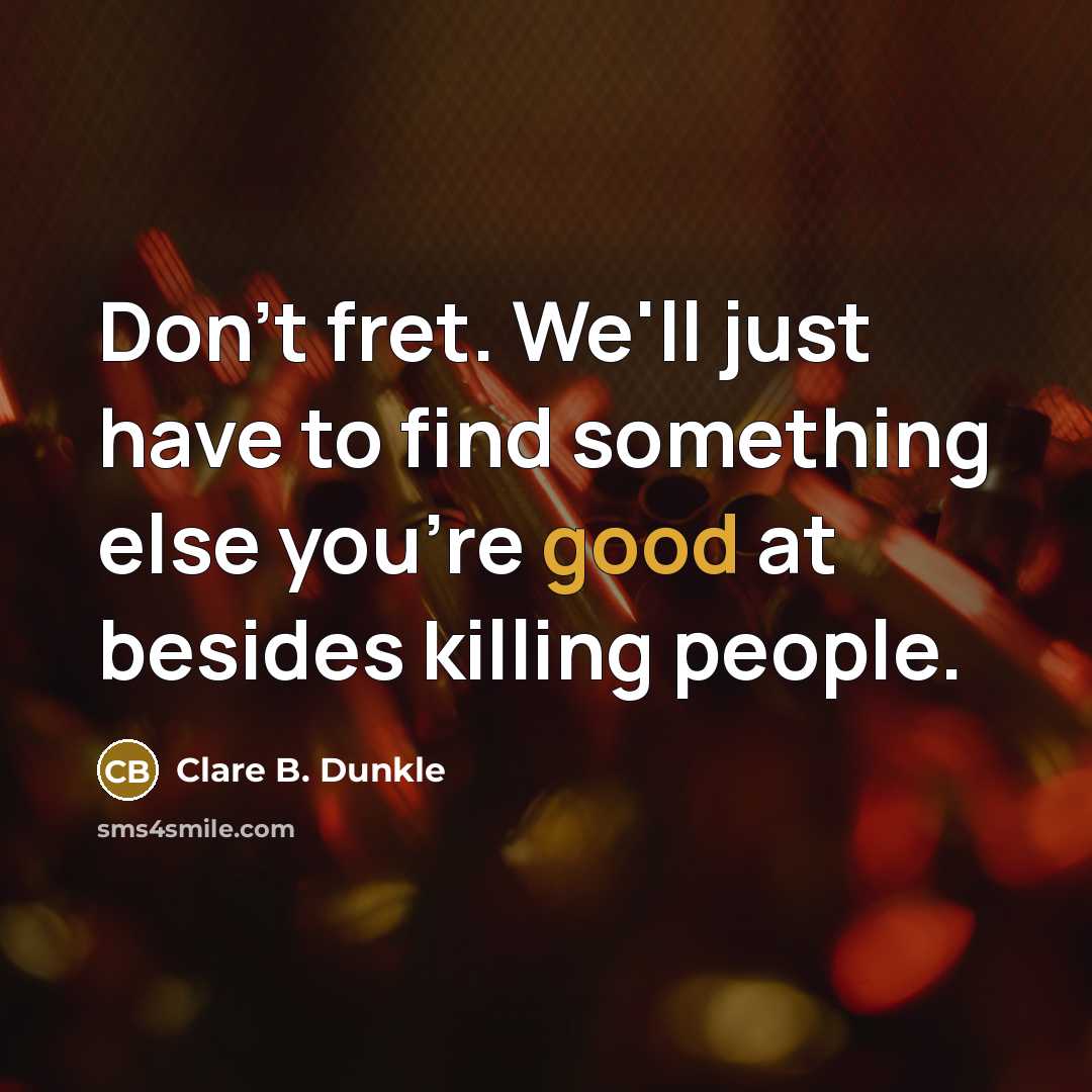 “Don't fret. We'll just have to find something else you're…” quote by Clare B. Dunkle