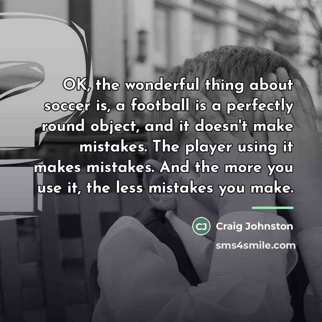“OK, the wonderful thing about soccer is, a football is…” quote by Craig Johnston