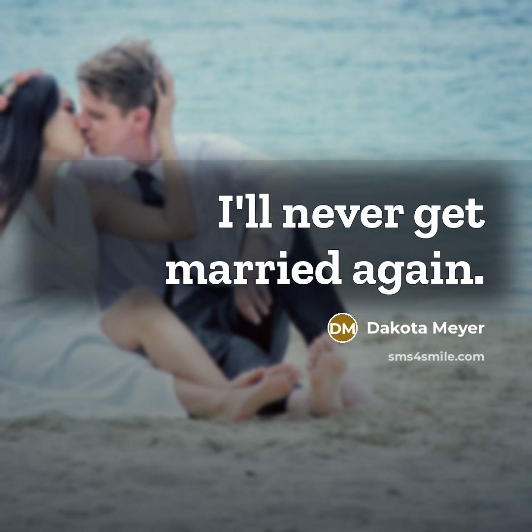 “I'll never get married again.…” quote by Dakota Meyer