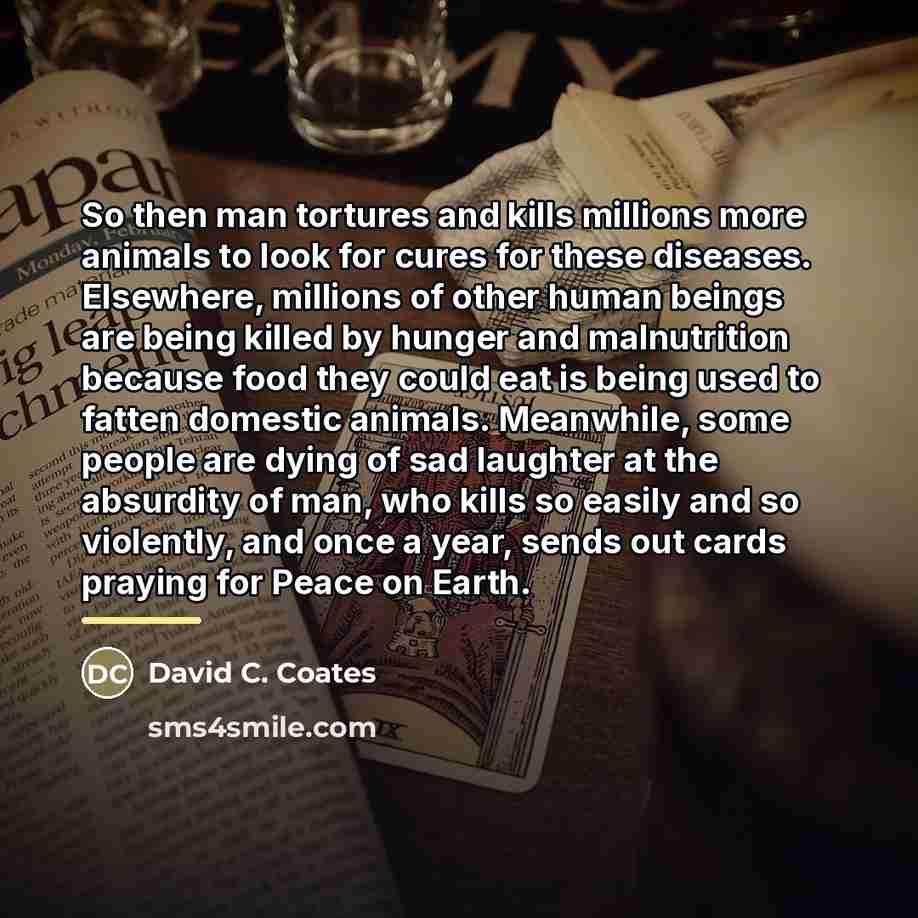 “So then man tortures and kills millions more animals to…” quote by David C. Coates