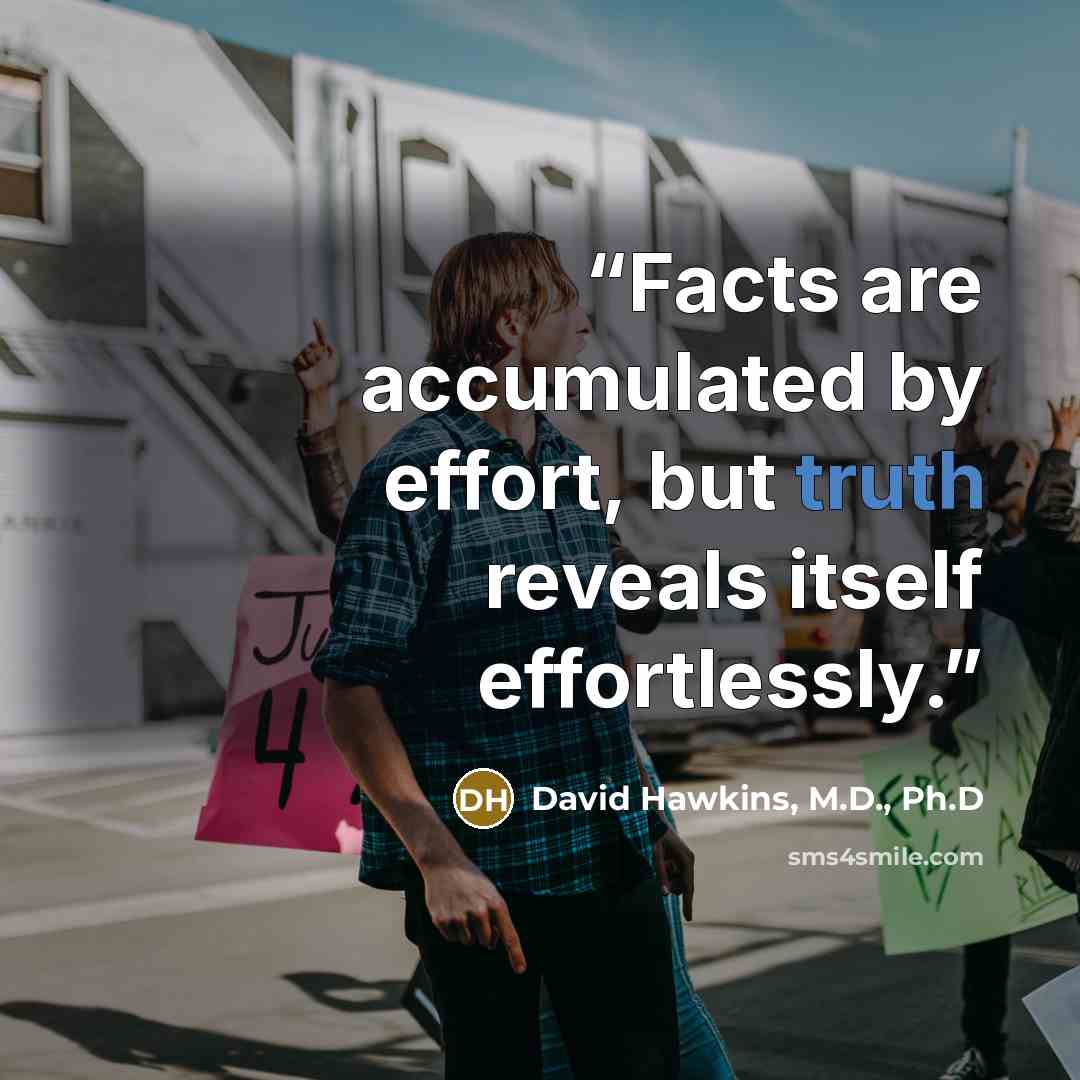 “Facts are accumulated by effort, but truth reveals itself effortlessly.” quote by David Hawkins, M.D., Ph.D