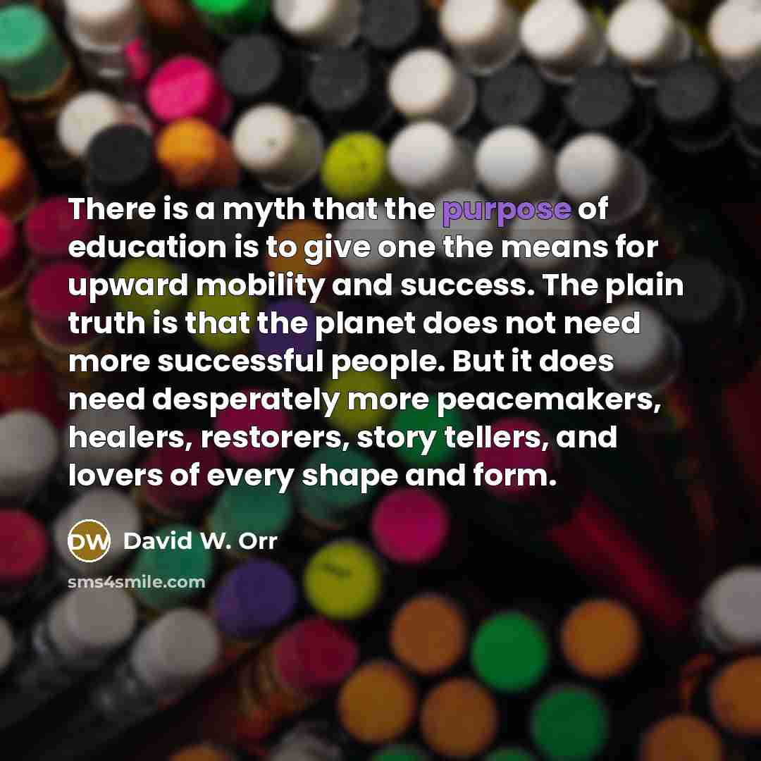 “There is a myth that the purpose of education is…” quote by David W. Orr