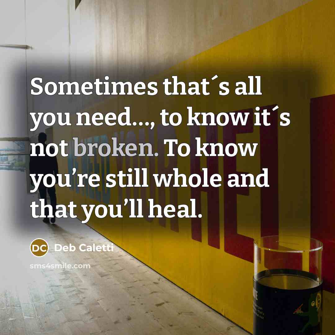 “Sometimes that´s all you need…, to know it´s not broken.…” quote by Deb Caletti