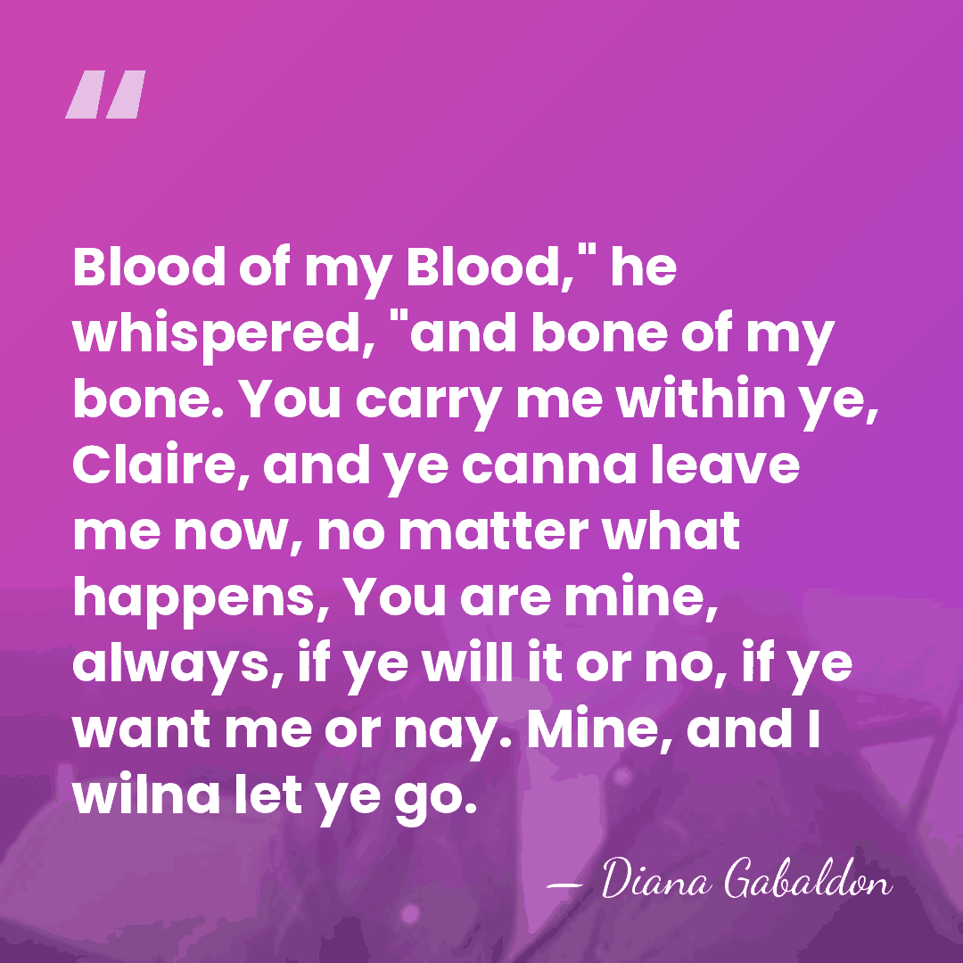 Blood of my Blood," he whispered, "and bone of my bone. You&hellip; - Diana Gabaldon