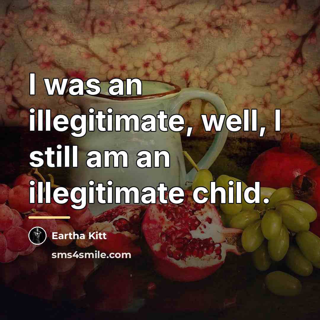 “I was an illegitimate, well, I still am an illegitimate…” quote by Eartha Kitt