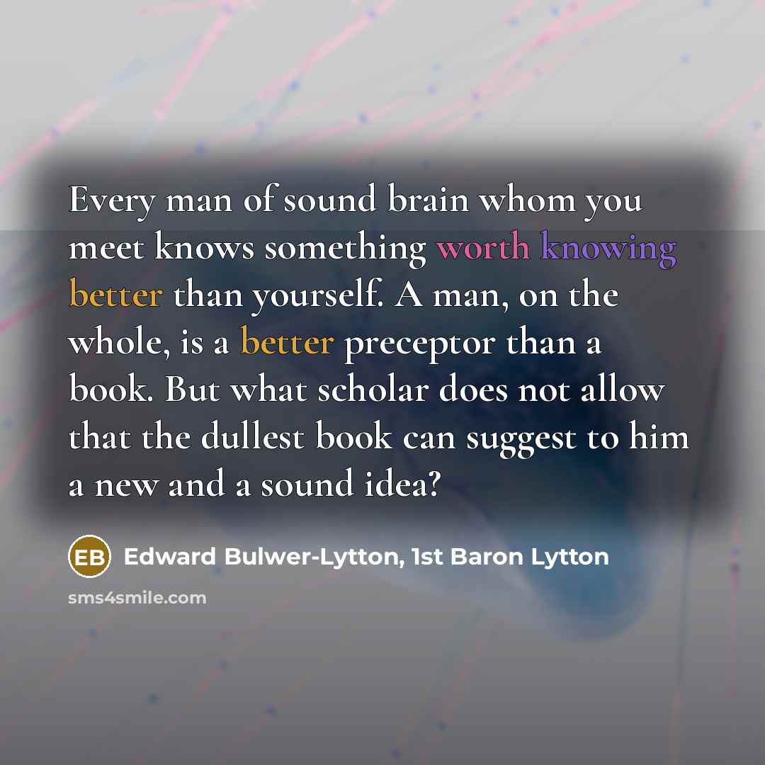 “Every man of sound brain whom you meet knows something…” quote by Edward Bulwer-Lytton, 1st Baron Lytton
