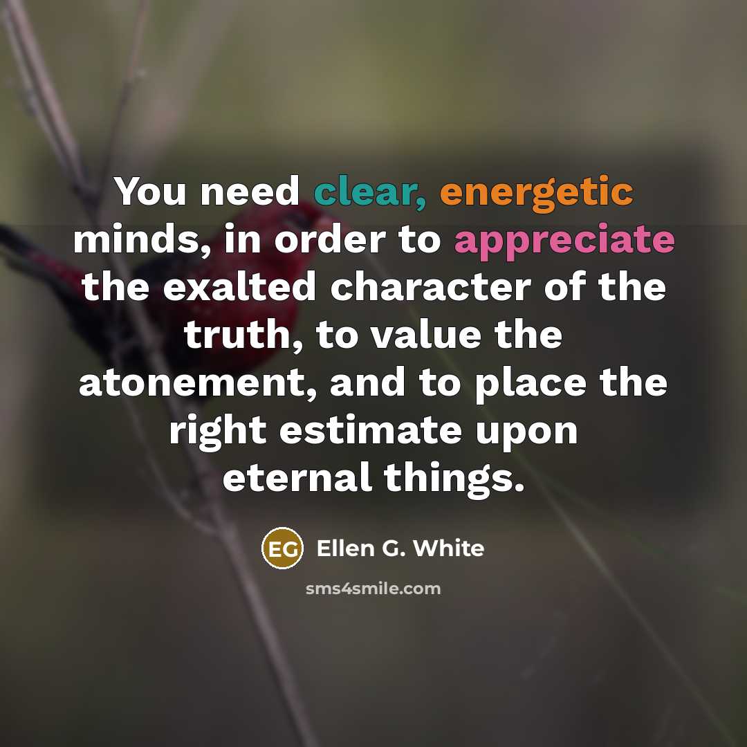“You need clear, energetic minds, in order to appreciate the…” quote by Ellen G. White