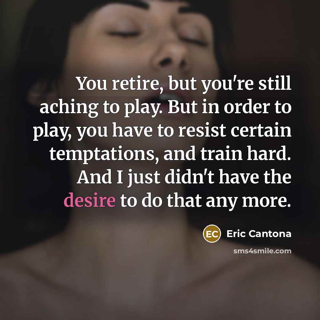“You retire, but you're still aching to play. But in…” quote by Eric Cantona