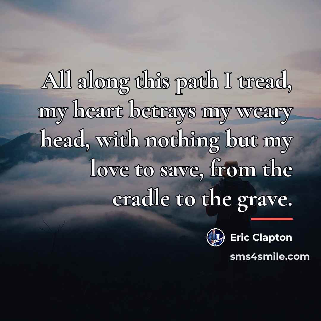 “All along this path I tread, my heart betrays my…” quote by Eric Clapton