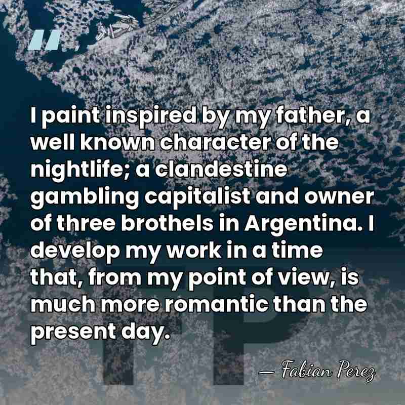 I paint inspired by my father, a well known character of the&hellip; - Fabian Perez