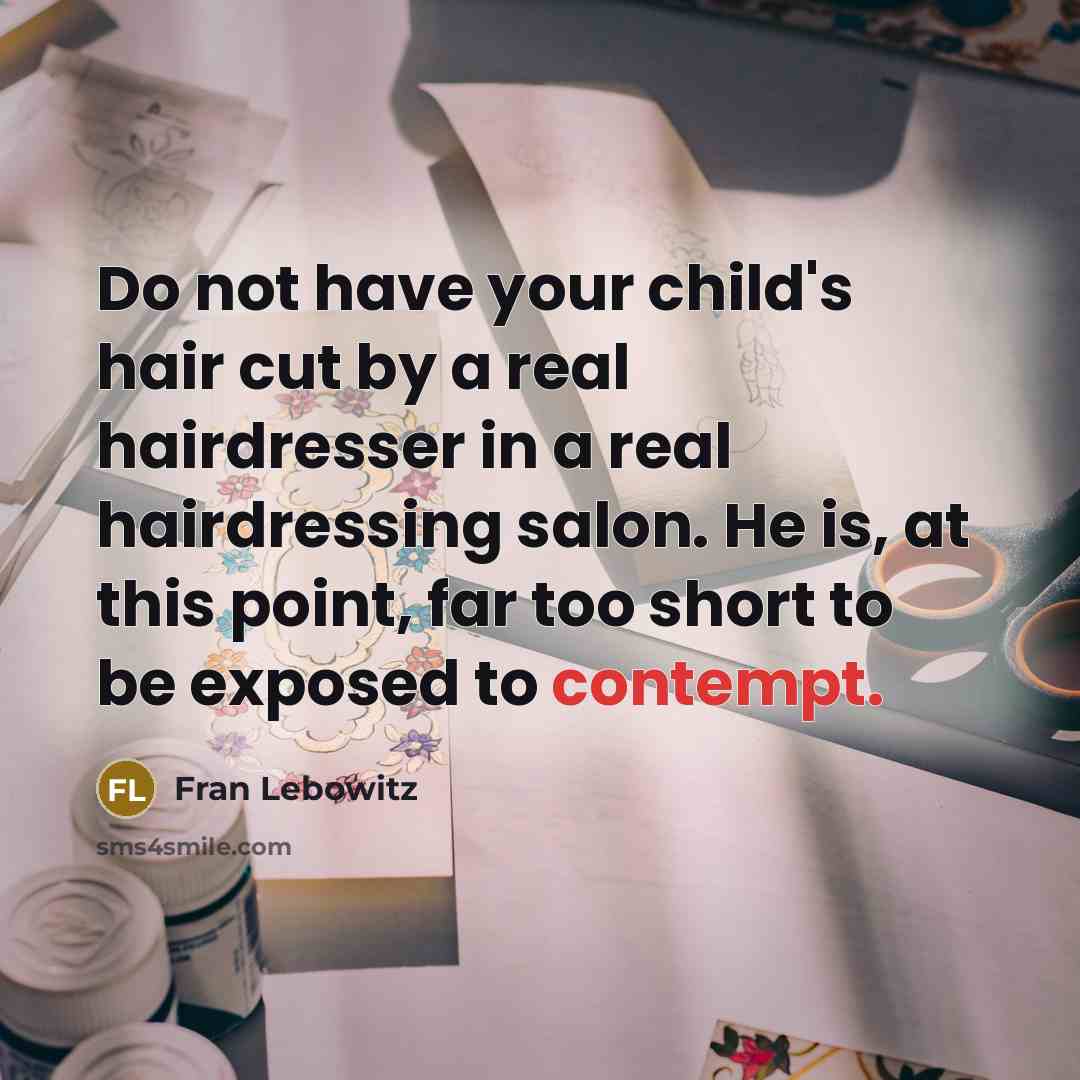 “Do not have your child's hair cut by a real…” quote by Fran Lebowitz