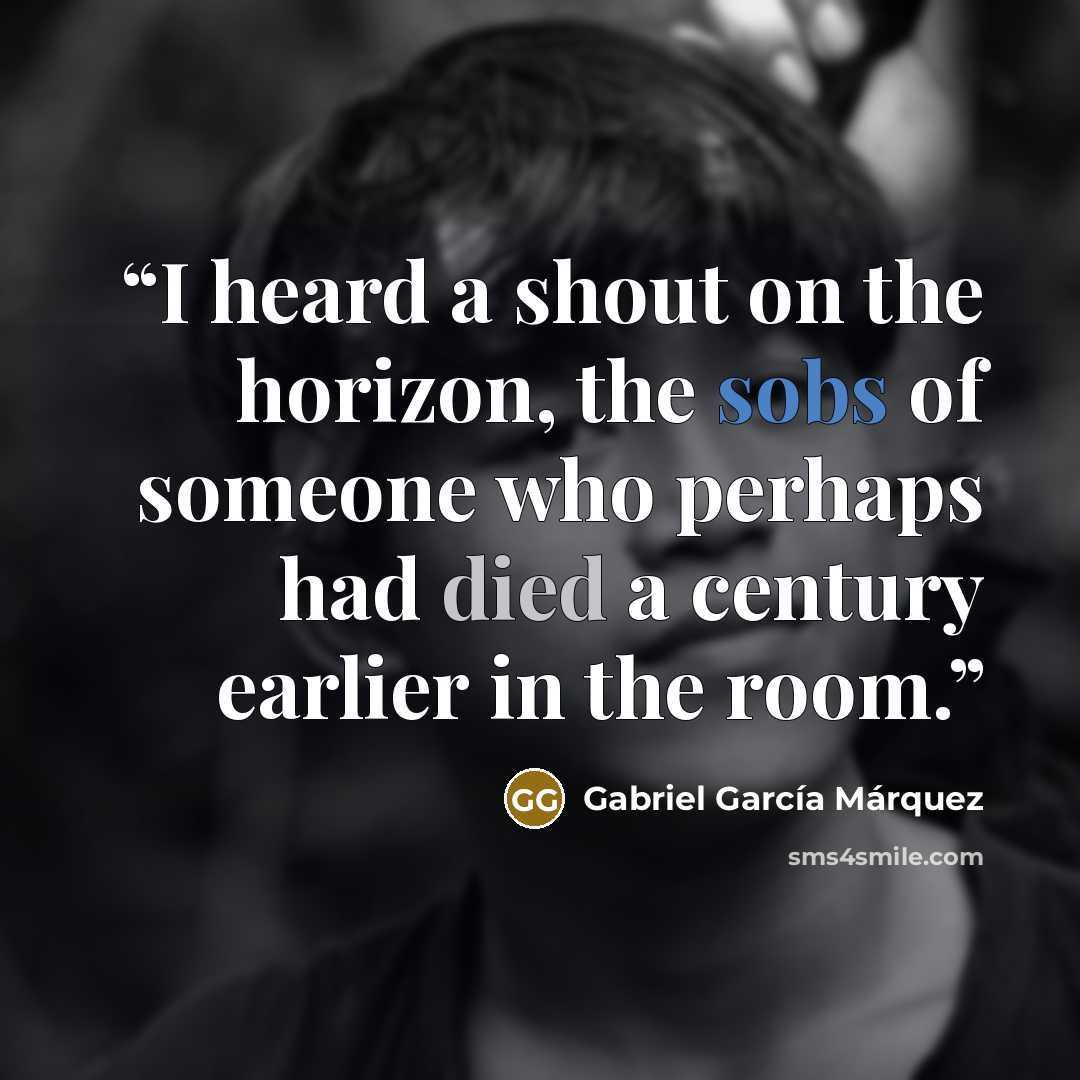 “I heard a shout on the horizon, the sobs of someone who perhaps had died a century earlier in the room.” quote by Gabriel García Márquez