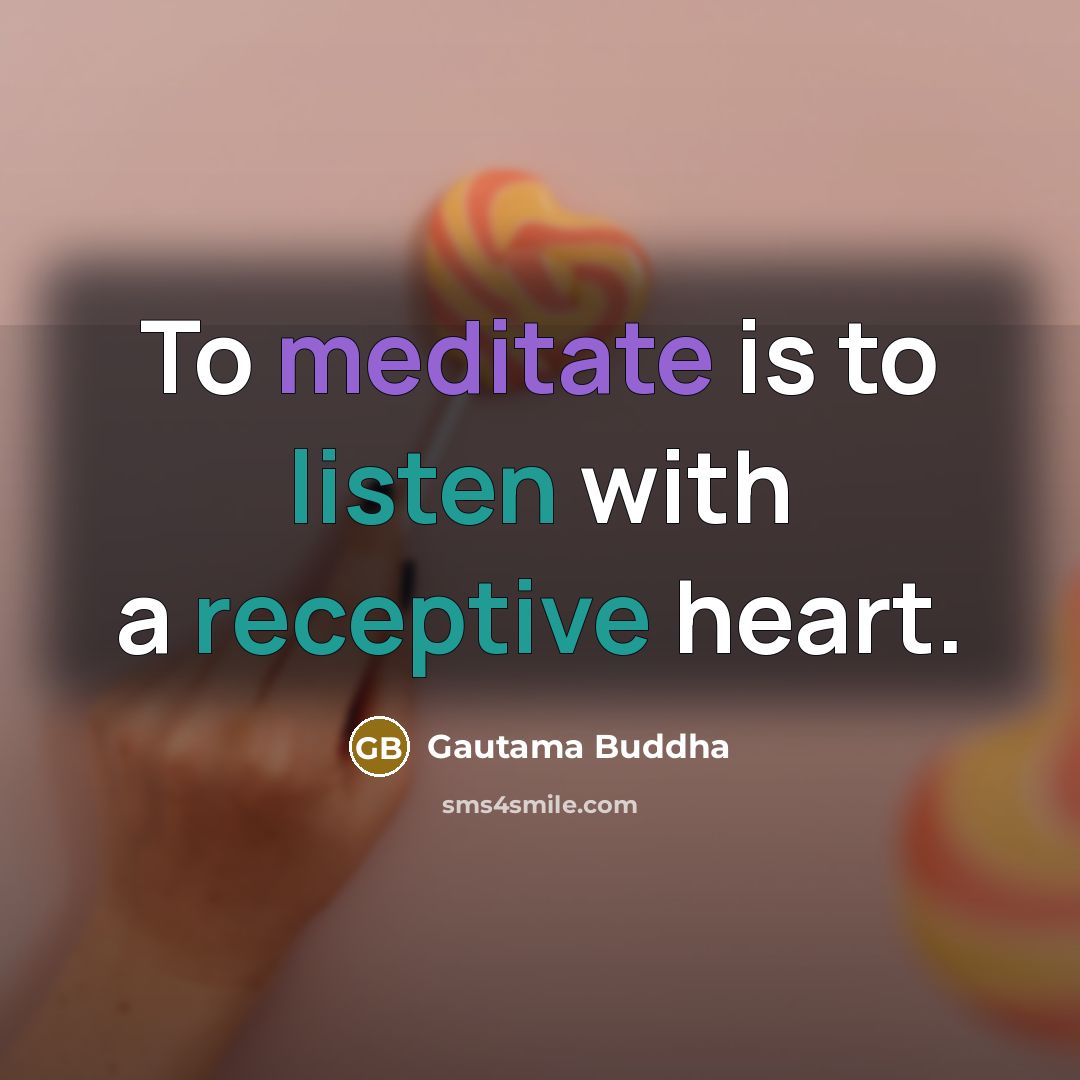 “To meditate is to listen with a receptive heart.…” quote by Gautama Buddha