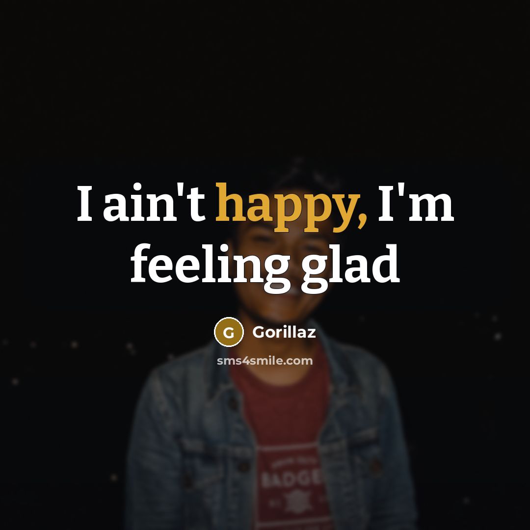 “I ain't happy, I'm feeling glad…” quote by Gorillaz