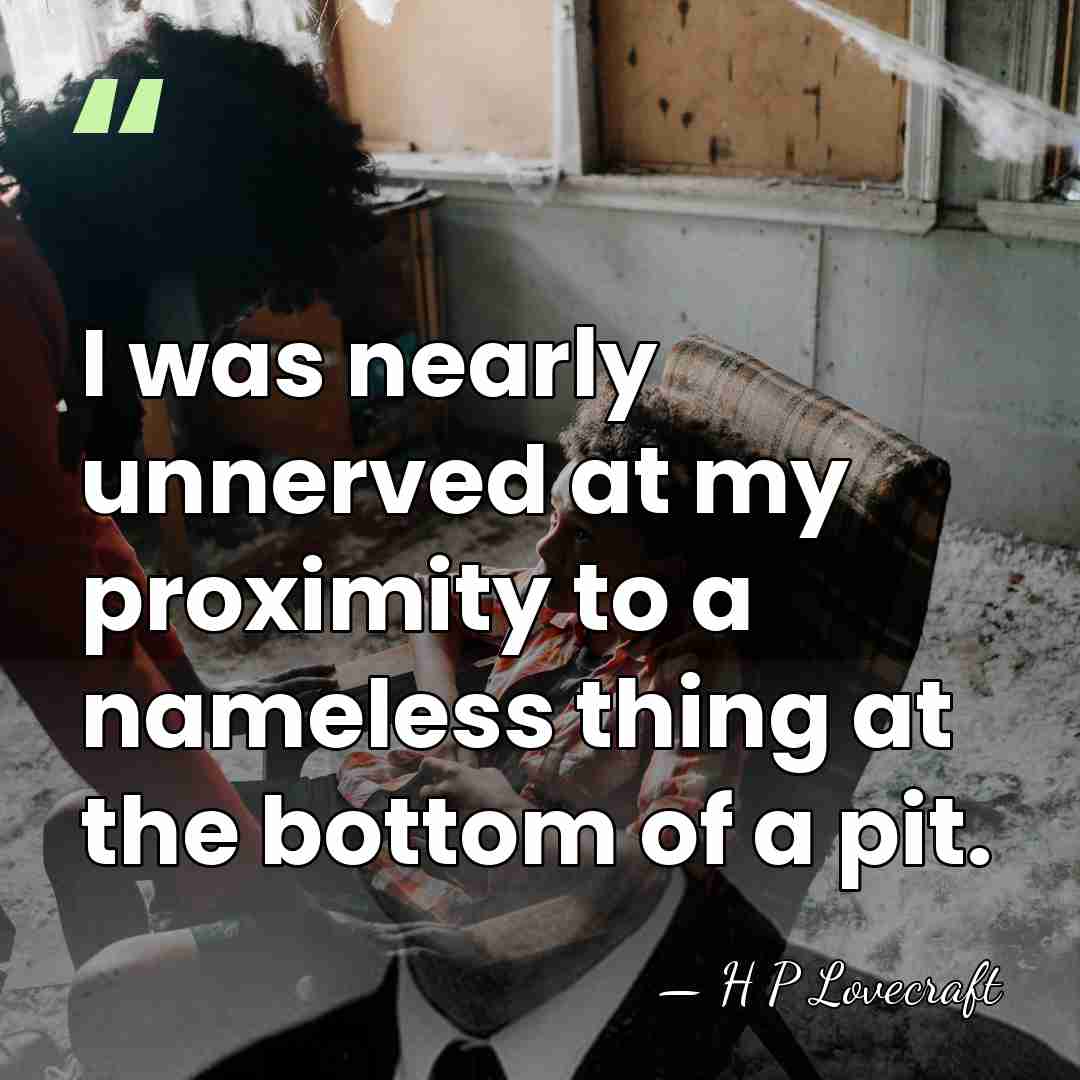 I was nearly unnerved at my proximity to a nameless thing at&hellip; - H P Lovecraft