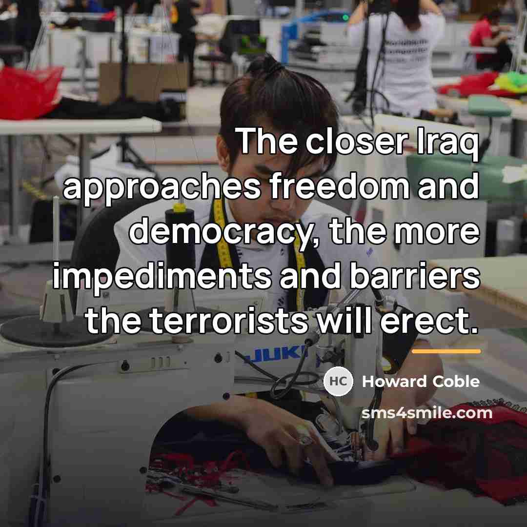 “The closer Iraq approaches freedom and democracy, the more impediments…” quote by Howard Coble