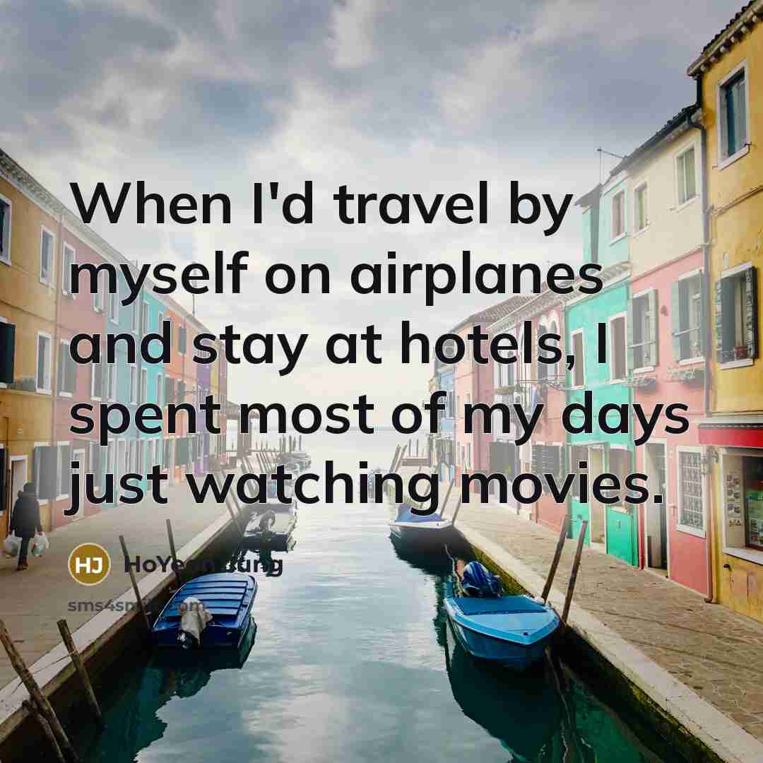 “When I'd travel by myself on airplanes and stay at hotels, I spent most of my days just watching movies.” quote by HoYeon Jung