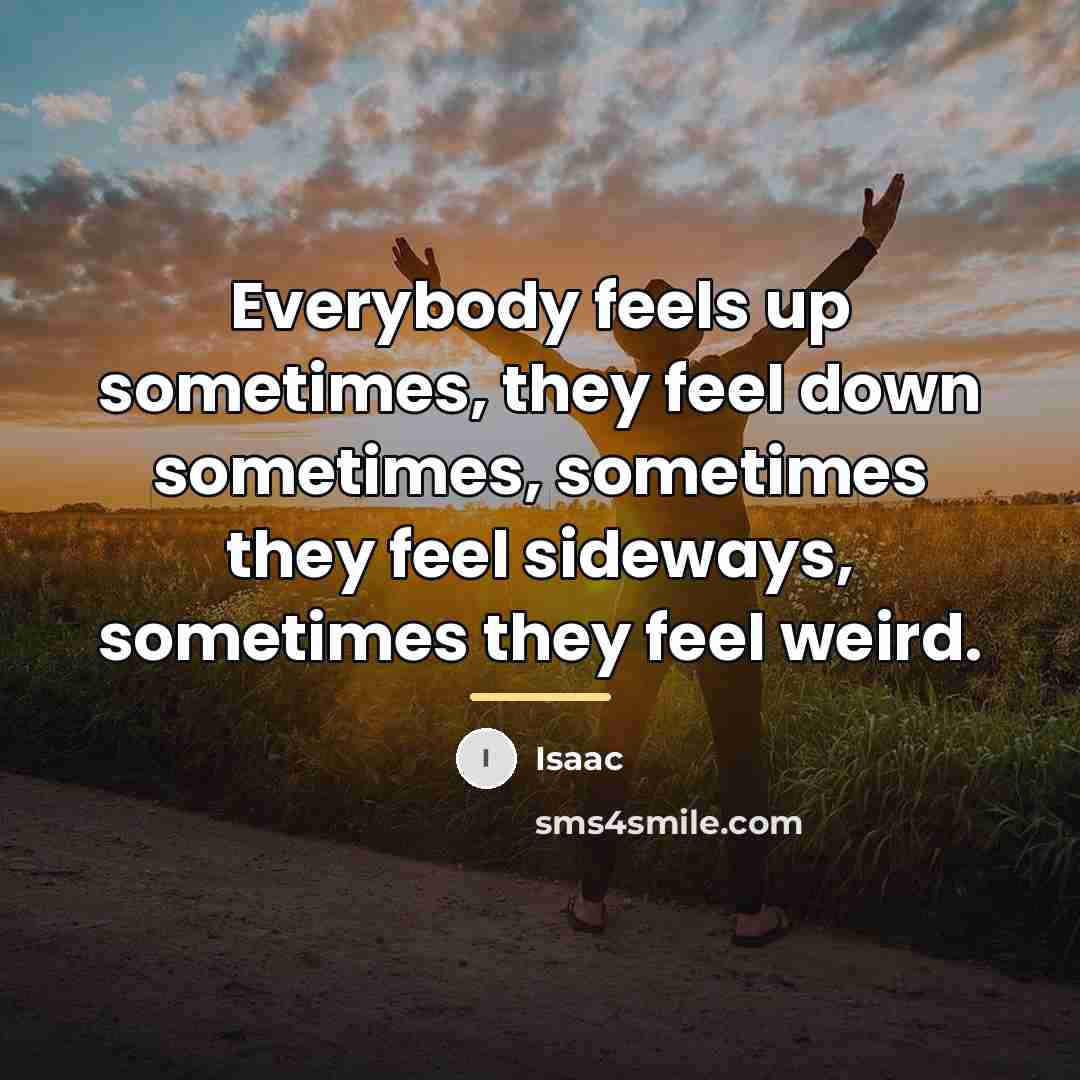 “Everybody feels up sometimes, they feel down sometimes, sometimes they…” quote by Isaac