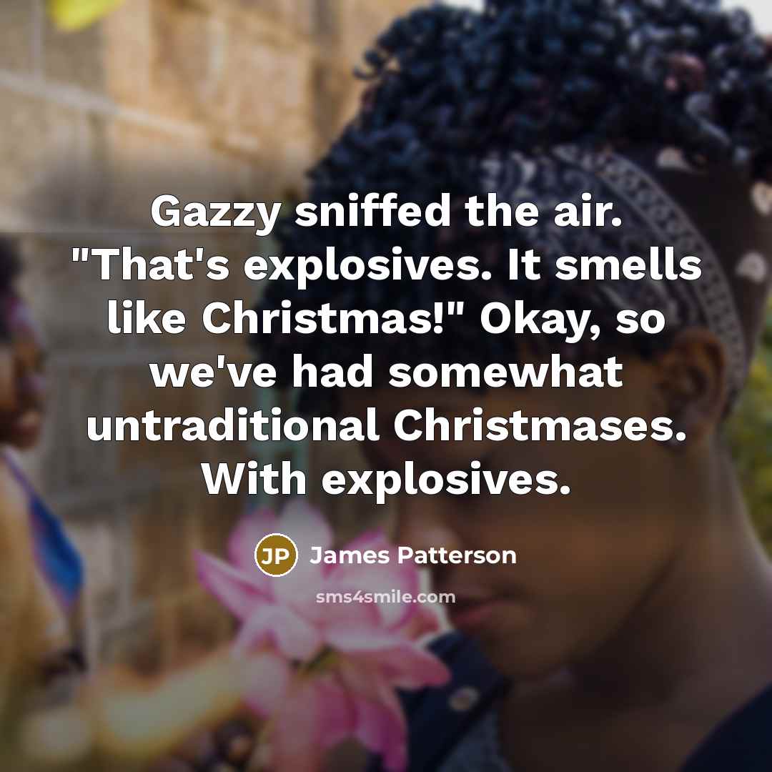 “Gazzy sniffed the air. "That's explosives. It smells like Christmas!"…” quote by James Patterson