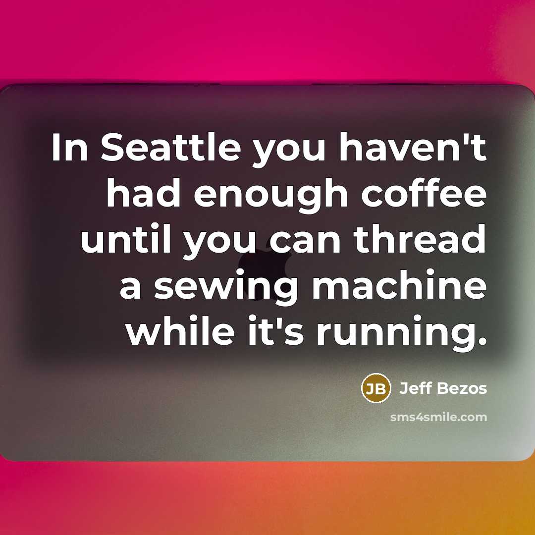 “In Seattle you haven't had enough coffee until you can…” quote by Jeff Bezos