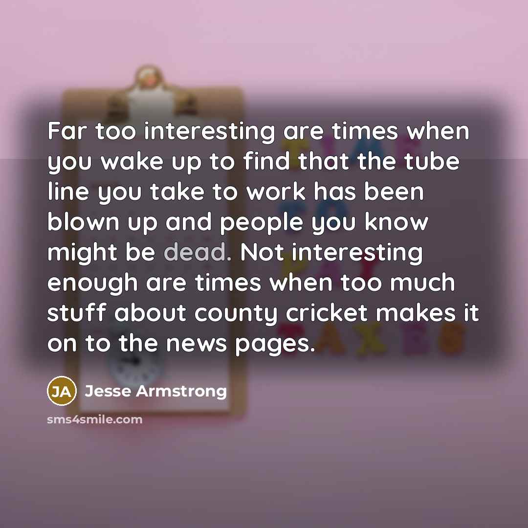 “Far too interesting are times when you wake up to…” quote by Jesse Armstrong