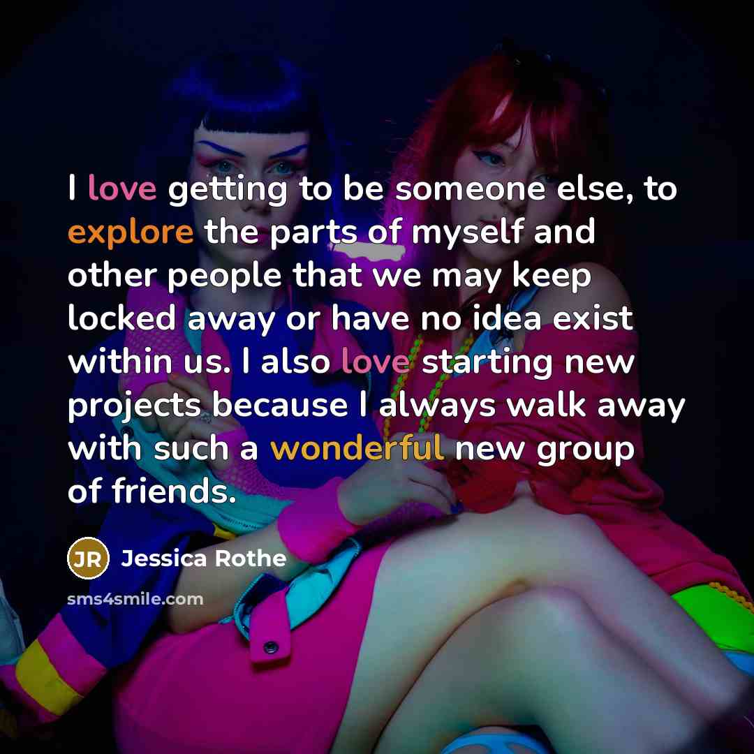 “I love getting to be someone else, to explore the parts of myself and other people that we may keep locked away or have no idea exist within us. I also love starting new projects because I always walk away with such a wonderful new group of friends.” quote by Jessica Rothe