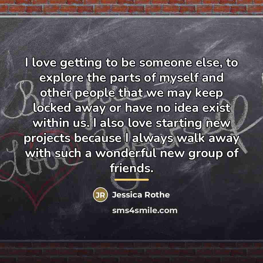 “I love getting to be someone else, to explore the…” quote by Jessica Rothe