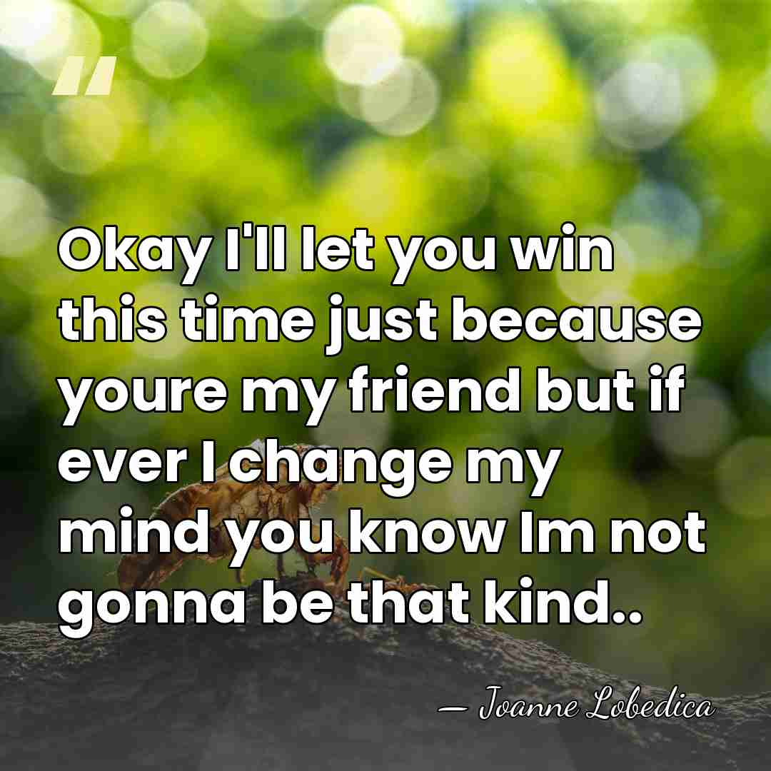 Okay I'll let you win this time just because youre my friend&hellip; - Joanne Lobedica