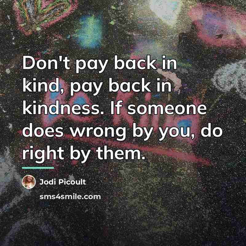 “Don't pay back in kind, pay back in kindness. If…” quote by Jodi Picoult
