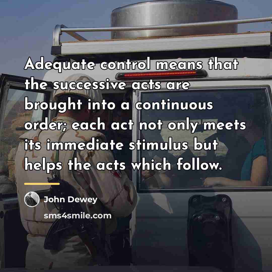 “Adequate control means that the successive acts are brought into…” quote by John Dewey