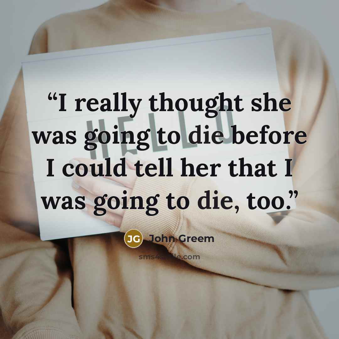 “I really thought she was going to die before I could tell her that I was going to die, too.” quote by John Greem