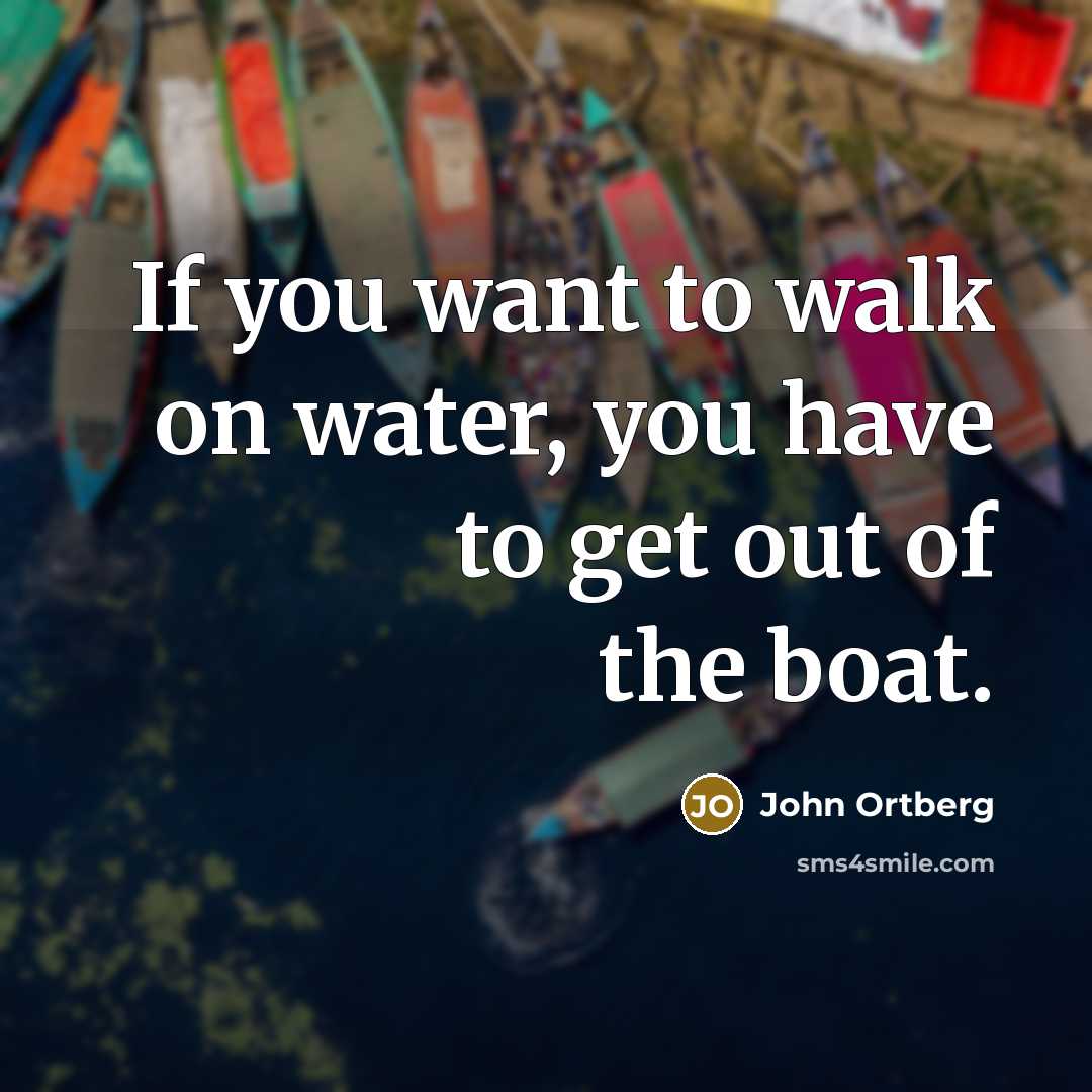 “If you want to walk on water, you have to…” quote by John Ortberg