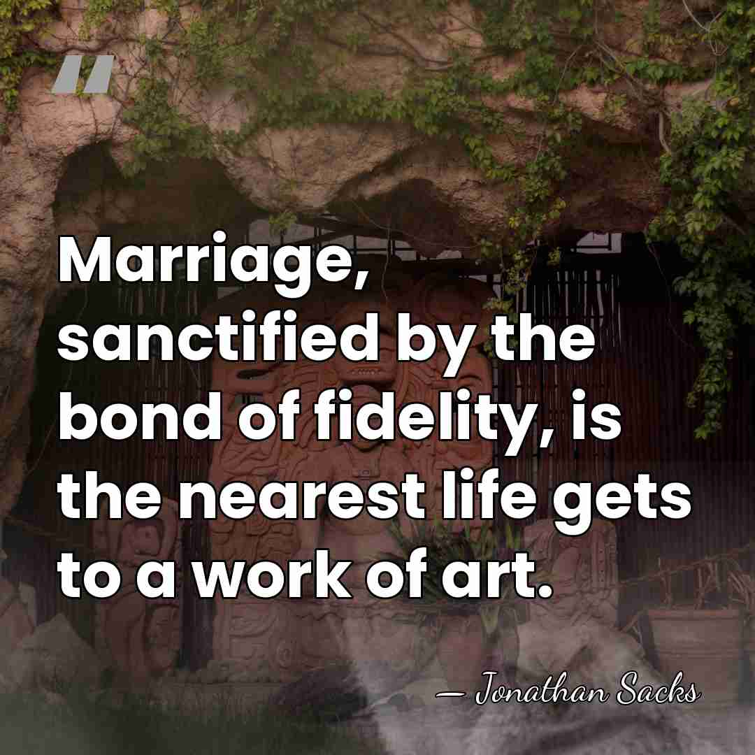 Marriage, sanctified by the bond of fidelity, is the nearest life gets&hellip; - Jonathan Sacks