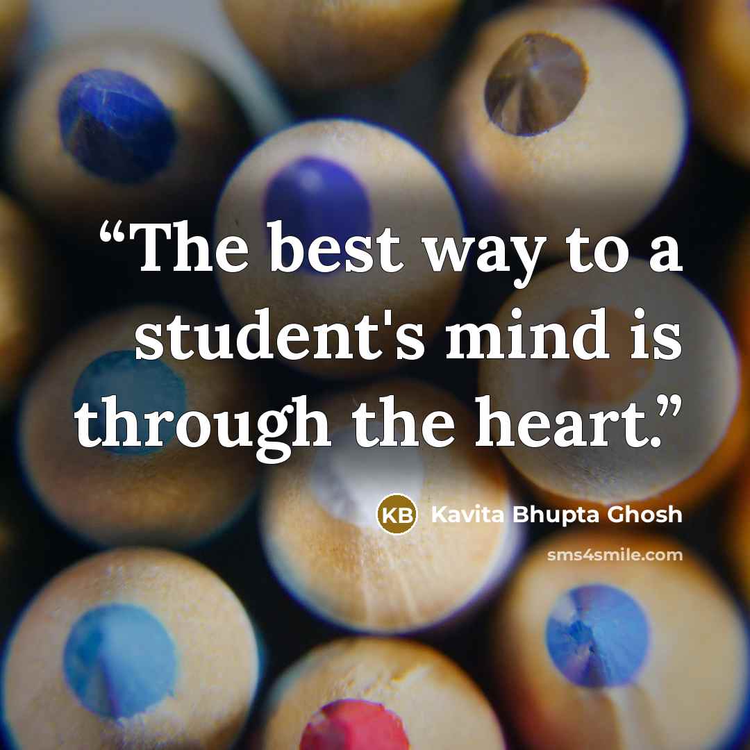 “The best way to a student's mind is through the heart.” quote by Kavita Bhupta Ghosh