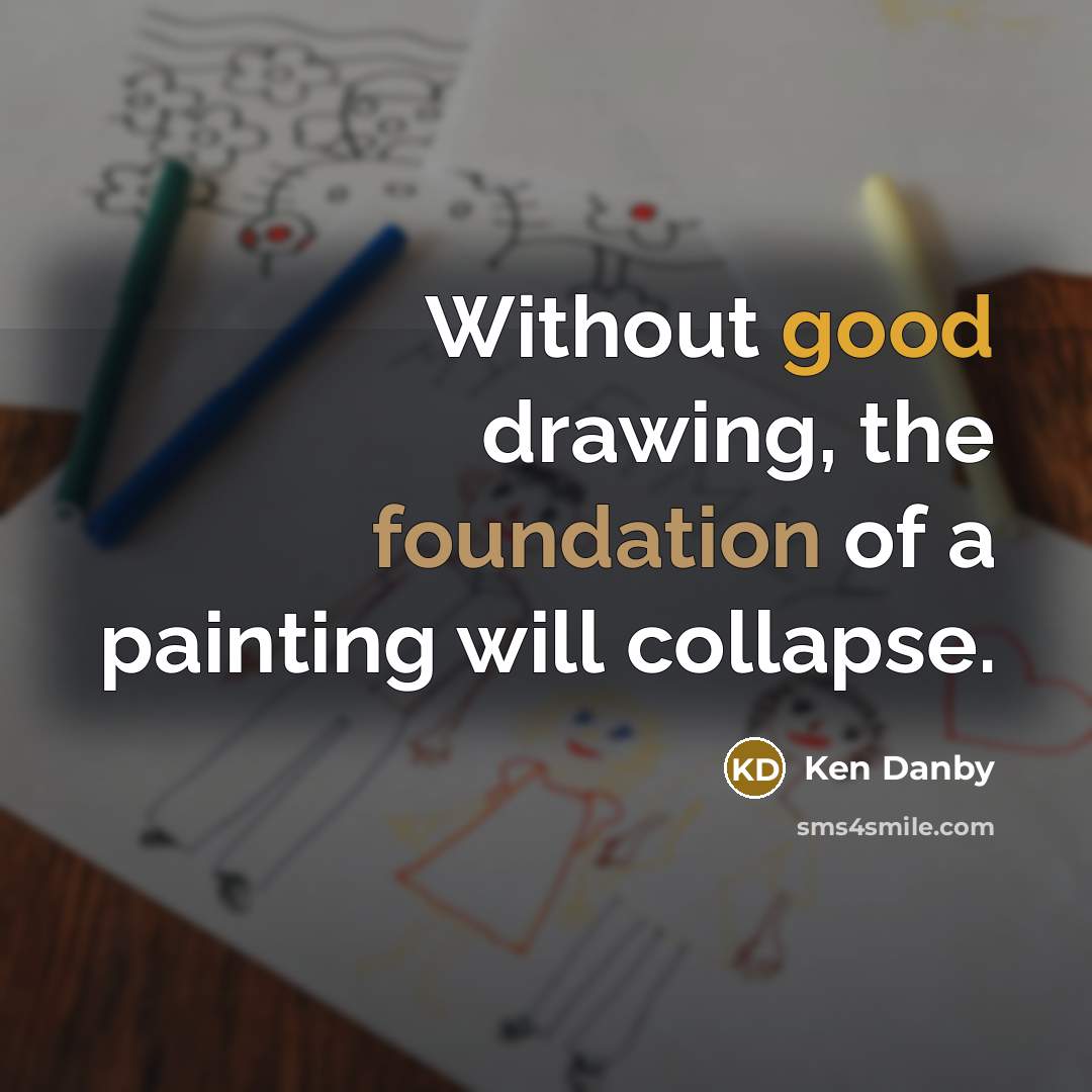 “Without good drawing, the foundation of a painting will collapse.…” quote by Ken Danby
