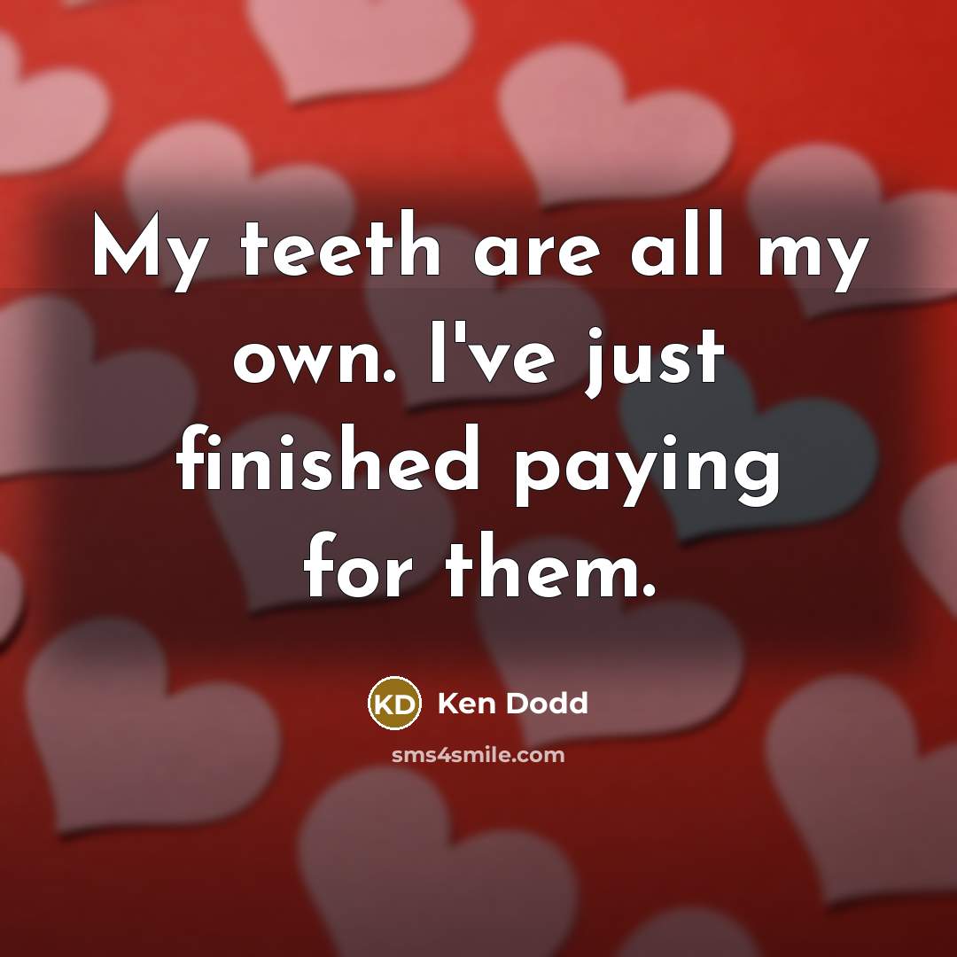 “My teeth are all my own. I've just finished paying…” quote by Ken Dodd