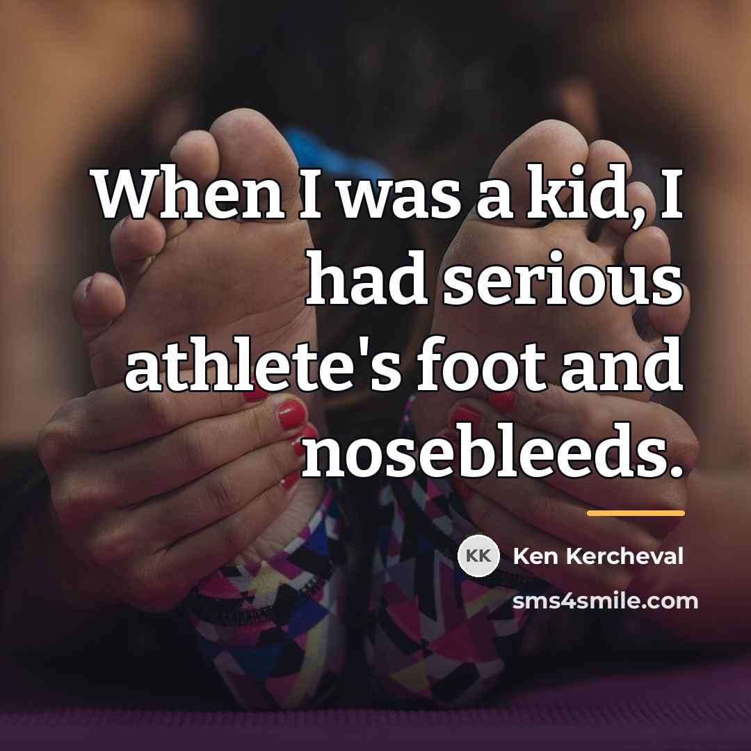 “When I was a kid, I had serious athlete's foot…” quote by Ken Kercheval
