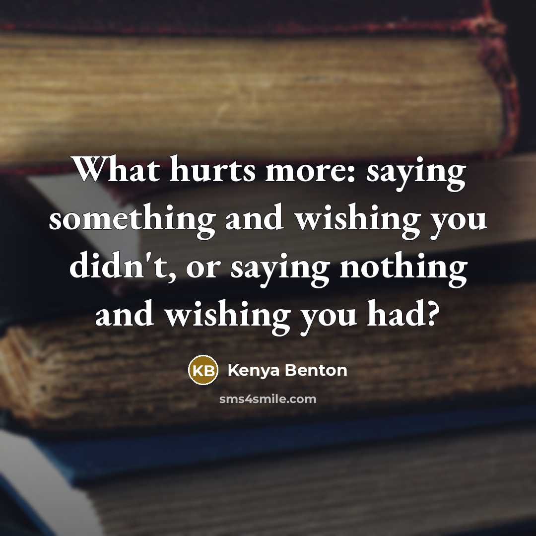 “What hurts more: saying something and wishing you didn't, or…” quote by Kenya Benton