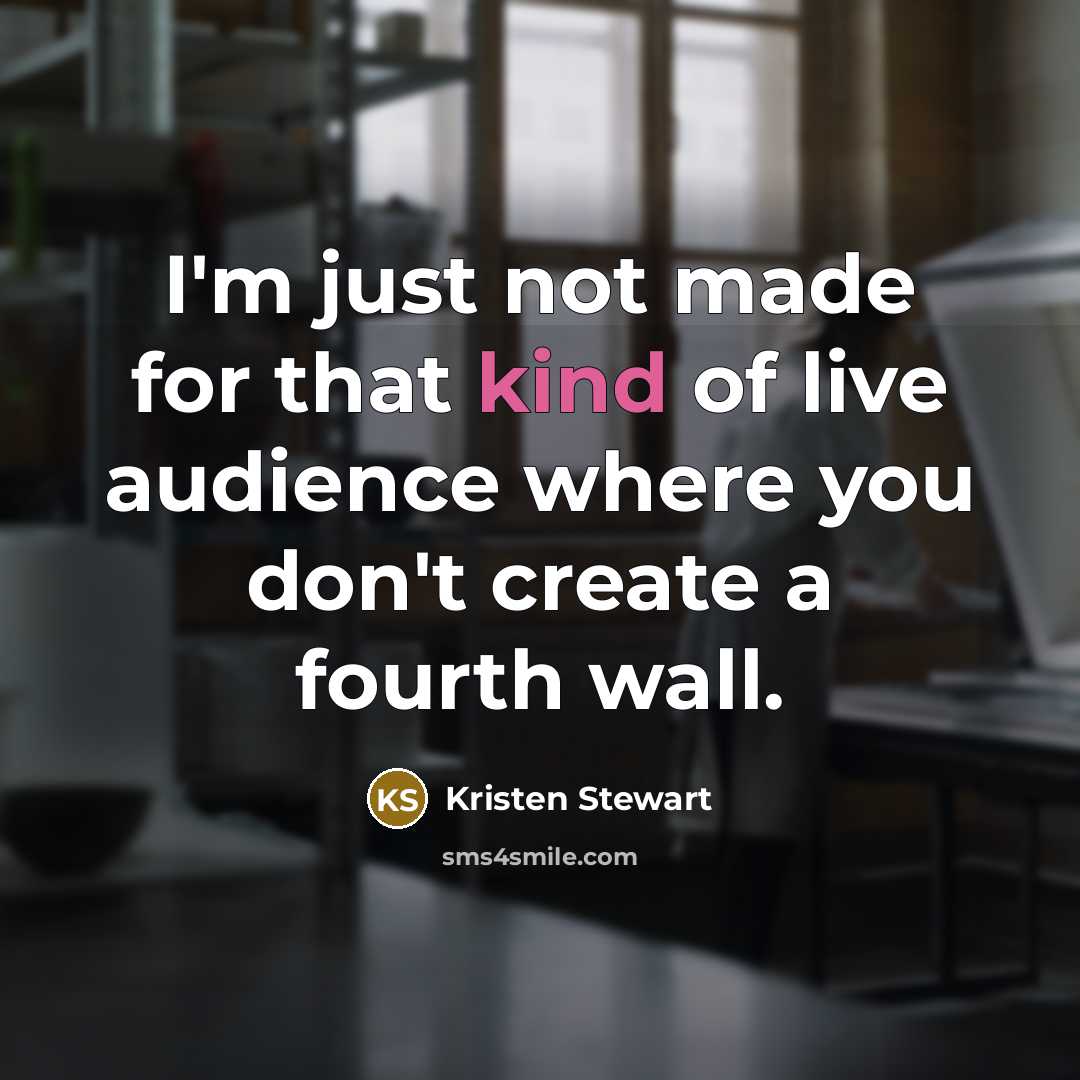 “I'm just not made for that kind of live audience…” quote by Kristen Stewart
