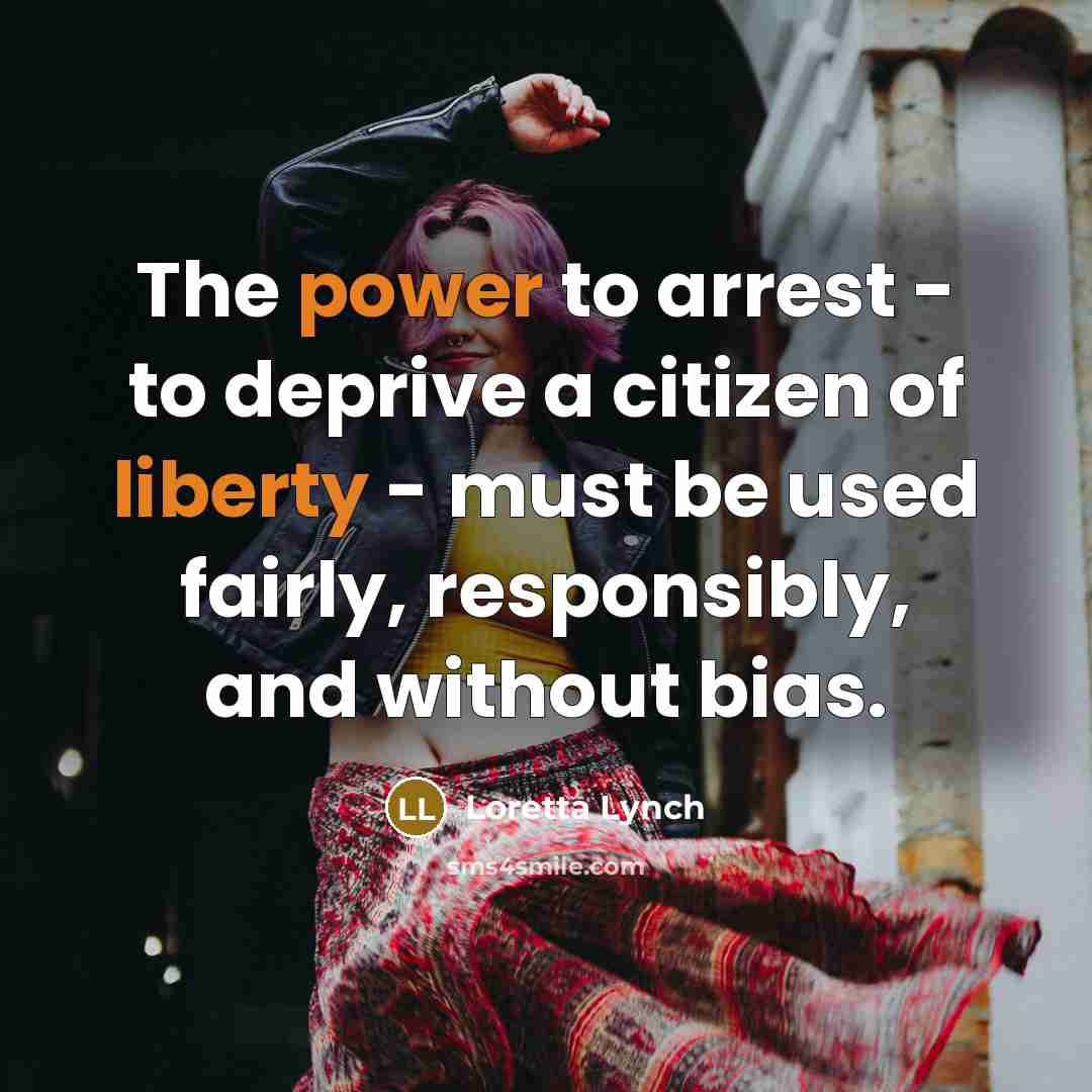 “The power to arrest - to deprive a citizen of liberty - must be used fairly, responsibly, and without bias.” quote by Loretta Lynch