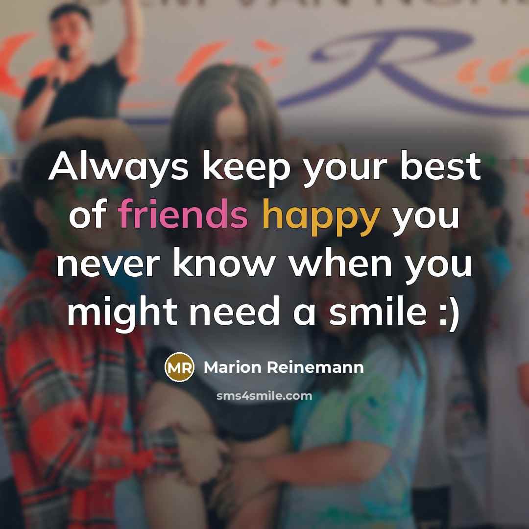 “Always keep your best of friends happy you never know when you might need a smile :)” quote by Marion Reinemann