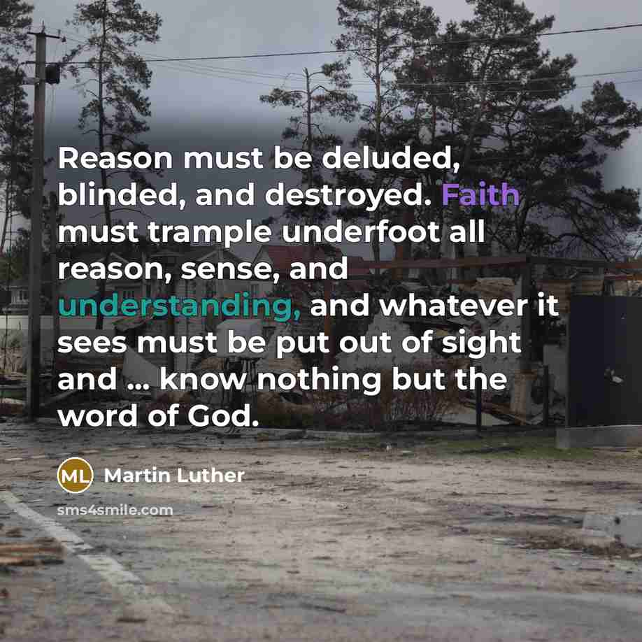 “Reason must be deluded, blinded, and destroyed. Faith must trample…” quote by Martin Luther