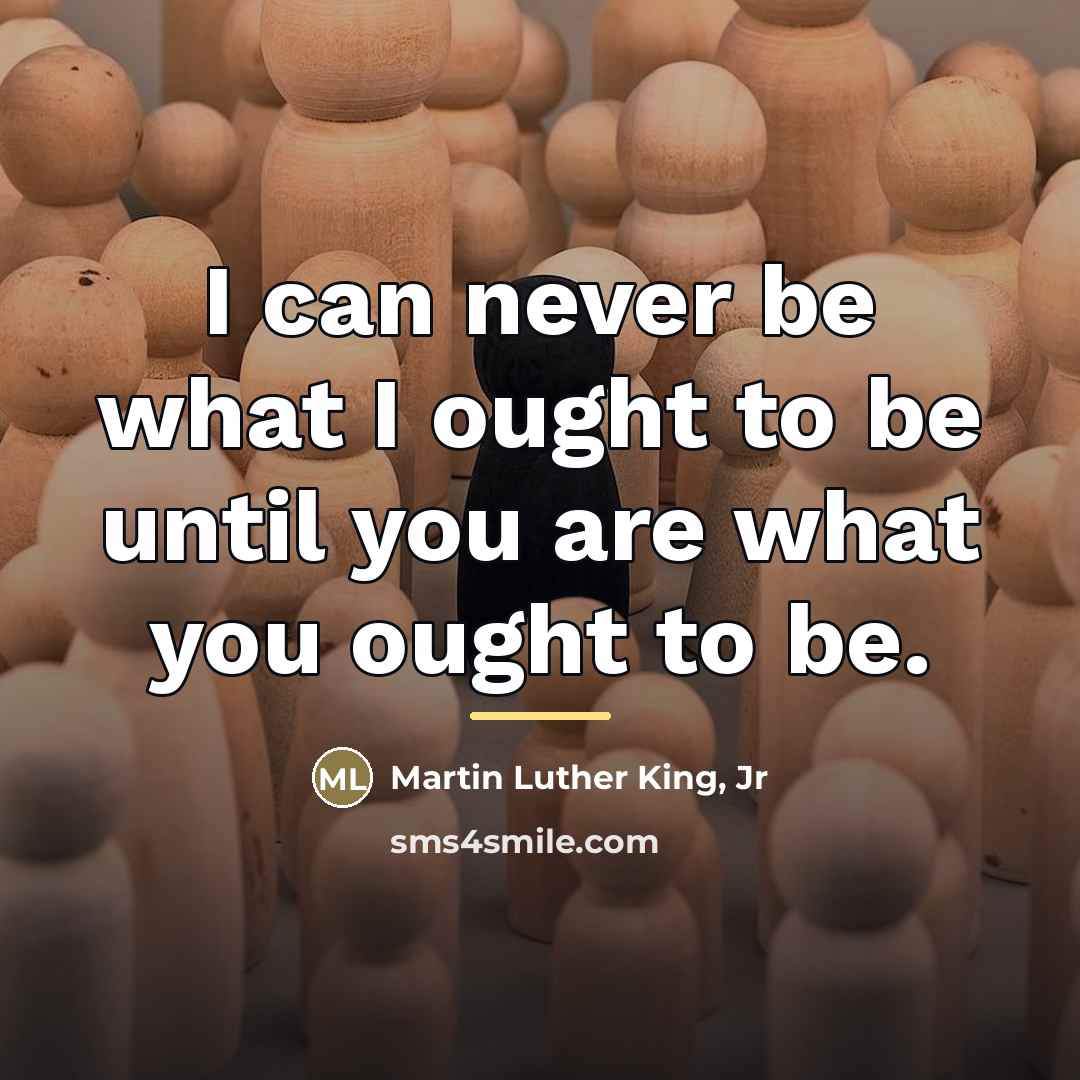 “I can never be what I ought to be until…” quote by Martin Luther King, Jr