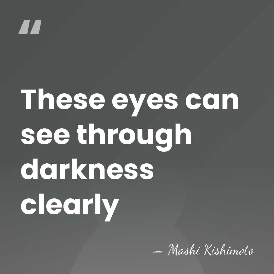 These eyes can see through darkness clearly - Mashi Kishimoto